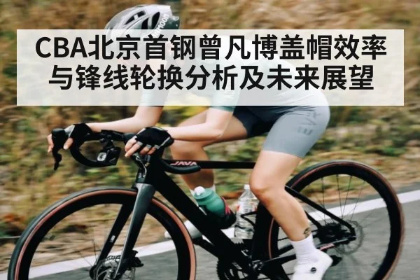 CBA北京首钢曾凡博盖帽效率与锋线轮换分析及未来展望